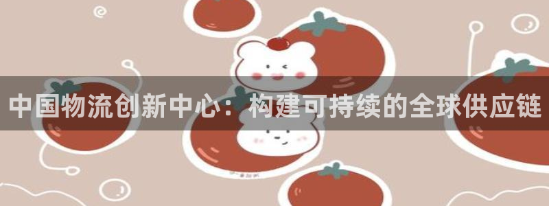 超凡国际黑不黑：中国物流创新中心：构建可持续的全球供应链